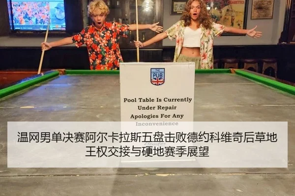 温网男单决赛阿尔卡拉斯五盘击败德约科维奇后草地王权交接与硬地赛季展望